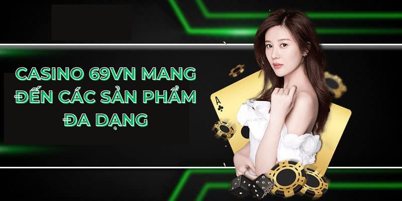 Casino 69VN mang đến các sản phẩm đa dạng