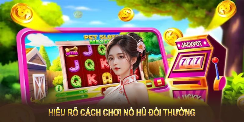 Hiểu rõ cách chơi nổ hũ đổi thưởng sẽ giúp bạn tăng cơ hội chiến thắng 