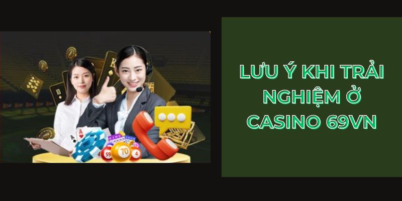 Lưu ý khi trải nghiệm ở Casino 69VN