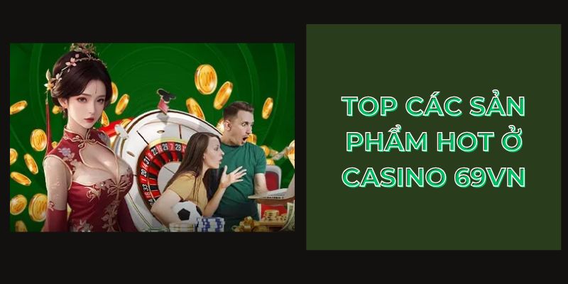 Top các sản phẩm hot ở Casino 69VN